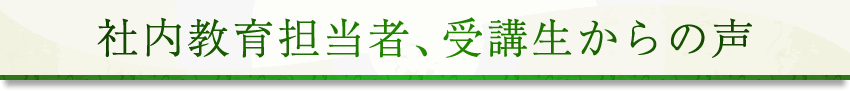 社内教育担当者、受講生からの声