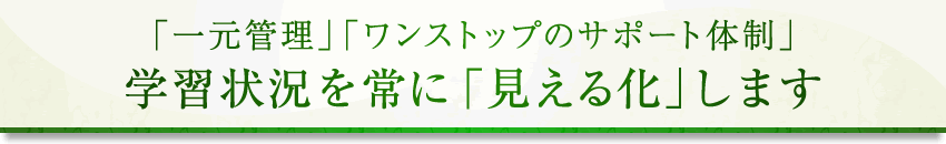 「一元管理」「ワンストップのサポート体制」学習状況を常に「見える化」します