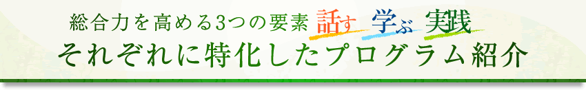 総合力を高める3つの要素「話す」「学ぶ」「考える」それぞれに特化したプログラム紹介