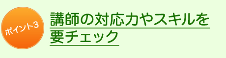 ポイント3講師の対応力やスキルを要チェック